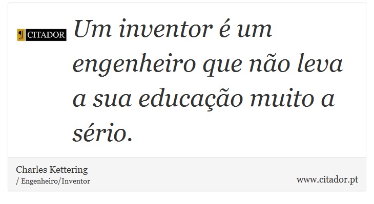 Um inventor  um engenheiro que no leva a sua educao muito a srio. - Charles Kettering - Frases