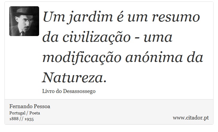 Um jardim é um resumo da civilização - uma modificação anónima da Natureza. - Fernando Pessoa - Frases