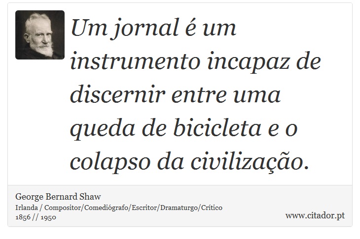 Um jornal é um instrumento incapaz de discernir entre uma queda de bicicleta e o colapso da civilização. - George Bernard Shaw - Frases