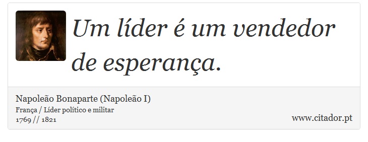 Um líder é um vendedor de esperança. - Napoleão Bonaparte (Napoleão I) - Frases