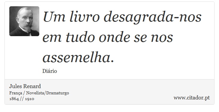 Um livro desagrada-nos em tudo onde se nos assemelha. - Jules Renard - Frases