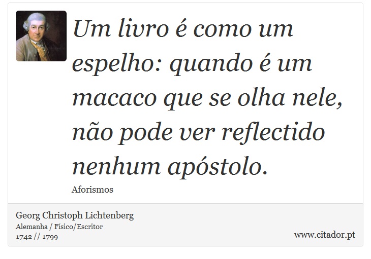 Um livro é como um espelho: quando é um macaco que se olha nele, não pode ver reflectido nenhum apóstolo. - Georg Christoph Lichtenberg - Frases