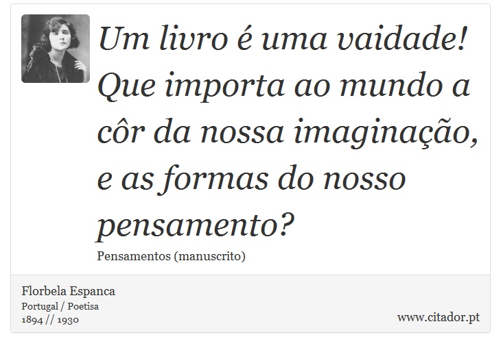 Um livro é uma vaidade! Que importa ao mundo a côr da nossa imaginação, e as formas do nosso pensamento? - Florbela Espanca - Frases