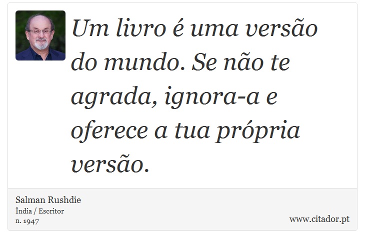 Um livro é uma versão do mundo. Se não te agrada, ignora-a e oferece a tua própria versão. - Salman Rushdie - Frases