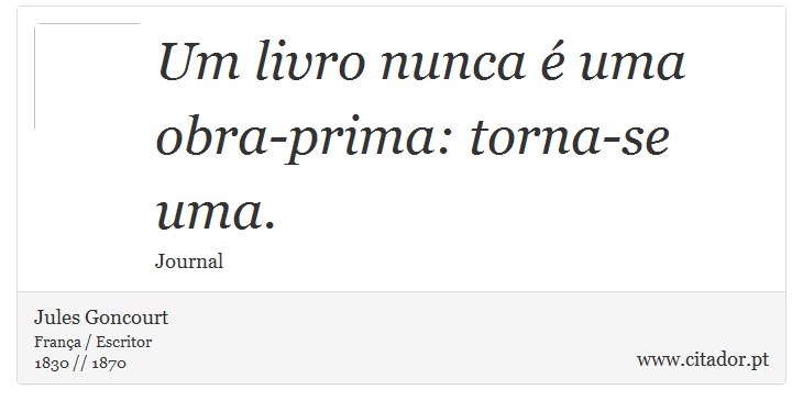 Um livro nunca é uma obra-prima: torna-se uma. - Jules Goncourt - Frases