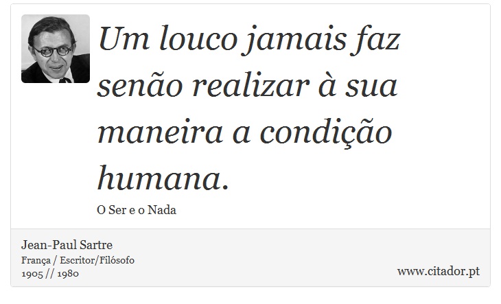 Um louco jamais faz senão realizar à sua maneira a condição humana. - Jean-Paul Sartre - Frases