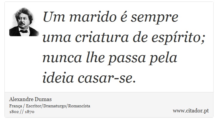 Um marido é sempre uma criatura de espírito; nunca lhe passa pela ideia casar-se. - Alexandre Dumas - Frases