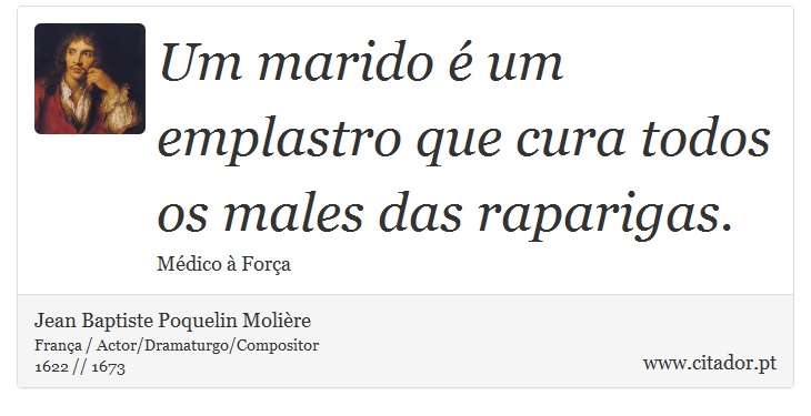 Um marido é um emplastro que cura todos os males das raparigas. - Jean Baptiste Poquelin Molière - Frases