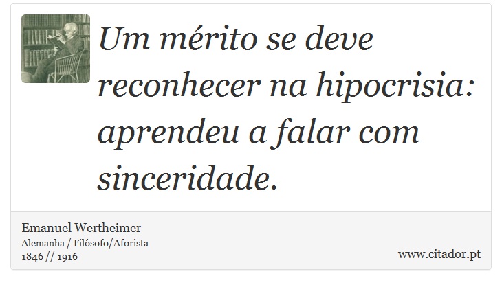 Um mérito se deve reconhecer na hipocrisia: aprendeu a falar com sinceridade. - Emanuel Wertheimer - Frases