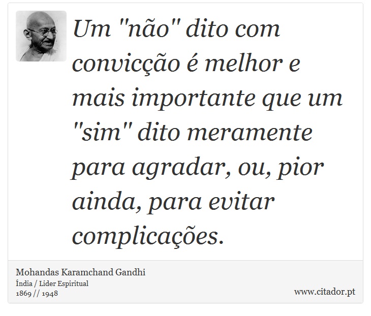 Um ''não'' dito com convicção é melhor e mais importante que um ''sim'' dito meramente para agradar, ou, pior ainda, para evitar complicações. - Mohandas Karamchand Gandhi - Frases