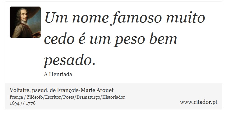 Um nome famoso muito cedo é um peso bem pesado. - Voltaire, pseud. de François-Marie Arouet - Frases