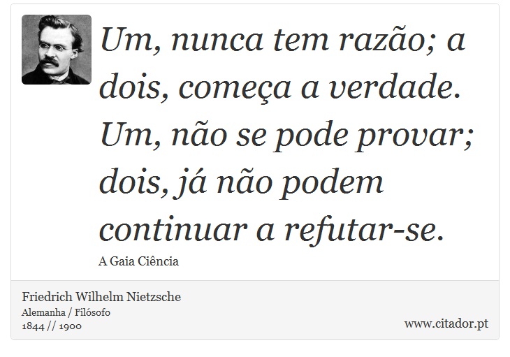 Um, nunca tem razão; a dois, começa a verdade. Um, não se pode provar; dois, já não podem continuar a refutar-se. - Friedrich Wilhelm Nietzsche - Frases