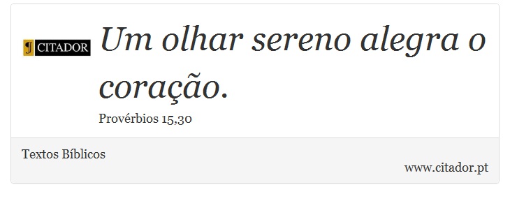 Um olhar sereno alegra o coração. - Textos Bíblicos - Frases