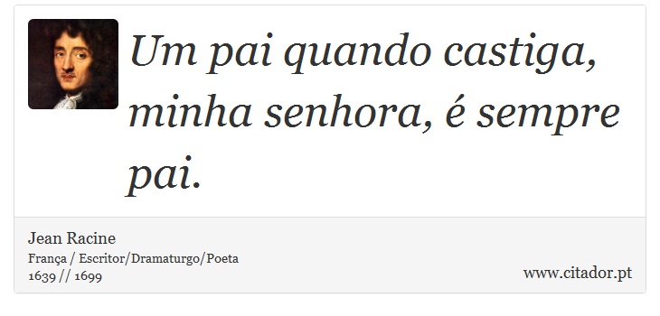 Um pai quando castiga, minha senhora, é sempre pai. - Jean Racine - Frases