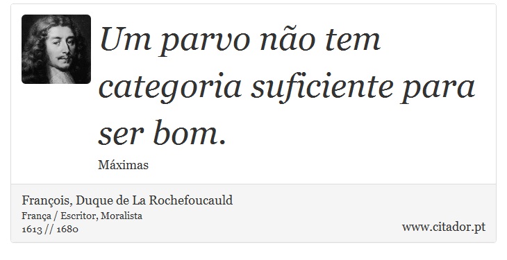 Um parvo não tem categoria suficiente para ser bom. - François, Duque de La Rochefoucauld - Frases