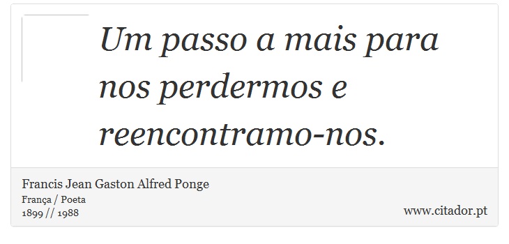 Um passo a mais para nos perdermos e reencontramo-nos. - Francis Jean Gaston Alfred Ponge - Frases