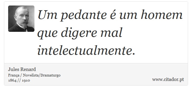 Um pedante é um homem que digere mal intelectualmente. - Jules Renard - Frases