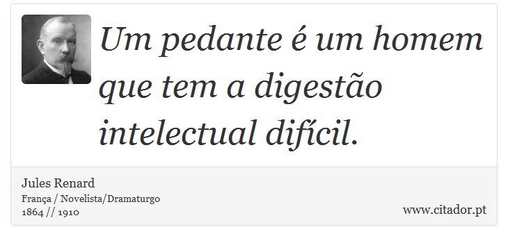 Um pedante é um homem que tem a digestão intelectual difícil. - Jules Renard - Frases