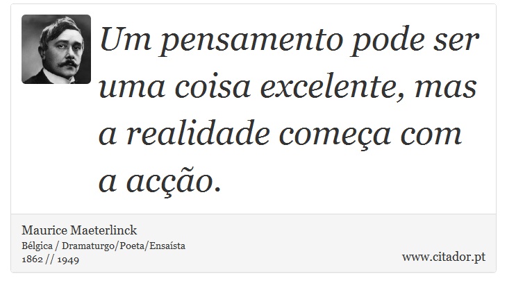 Um pensamento pode ser uma coisa excelente, mas a realidade começa com a acção. - Maurice Maeterlinck - Frases
