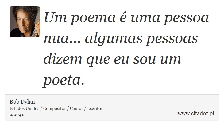 Um poema é uma pessoa nua... algumas pessoas dizem que eu sou um poeta. - Bob Dylan - Frases