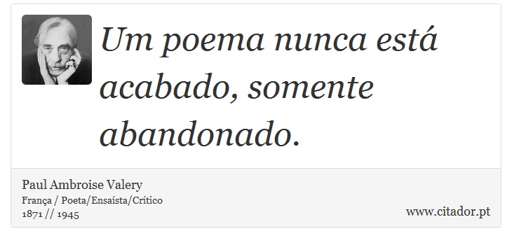 Um poema nunca está acabado, somente abandonado. - Paul Ambroise Valery - Frases