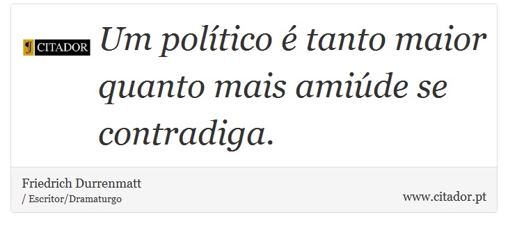 Um político é tanto maior quanto mais amiúde se contradiga. - Friedrich Durrenmatt - Frases