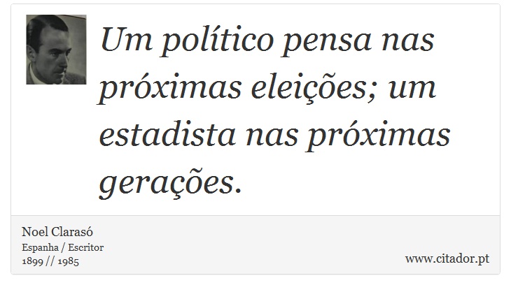 Um político pensa nas próximas eleições; um estadista nas próximas gerações. - Noel Clarasó - Frases