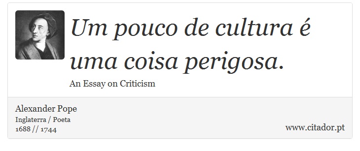 Um pouco de cultura é uma coisa perigosa. - Alexander Pope - Frases