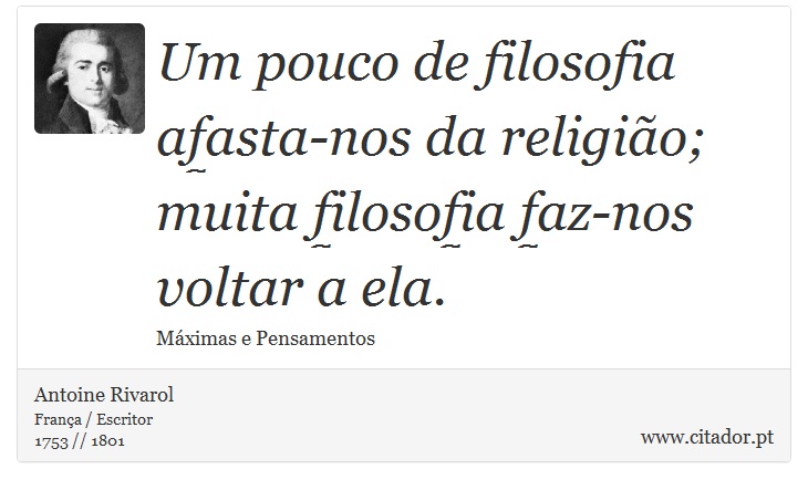 Um pouco de filosofia afasta-nos da religio; muita filosofia faz-nos voltar a ela. - Antoine Rivarol - Frases