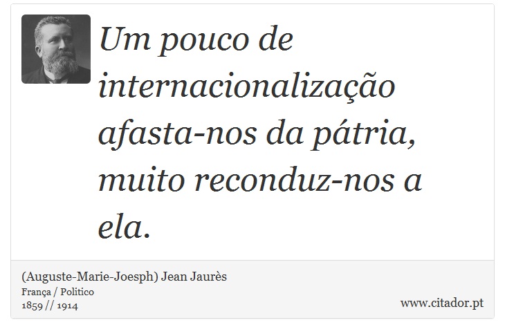 Um pouco de internacionalização afasta-nos da pátria, muito reconduz-nos a ela. - (Auguste-Marie-Joesph) Jean Jaurès - Frases