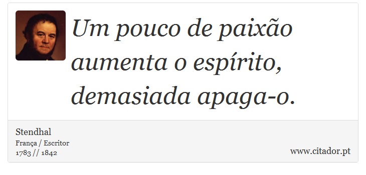 Um pouco de paixão aumenta o espírito, demasiada apaga-o. - Stendhal - Frases