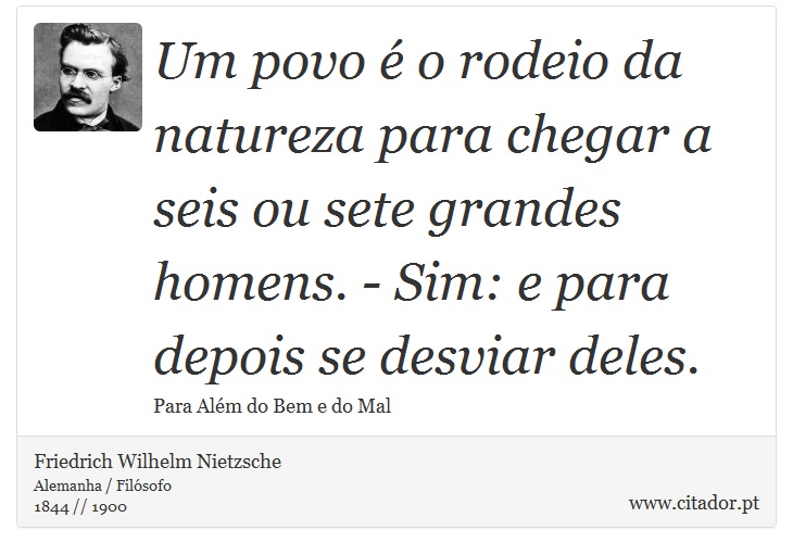 Um povo é o rodeio da natureza para chegar a seis ou sete grandes homens. - Sim: e para depois se desviar deles. - Friedrich Wilhelm Nietzsche - Frases