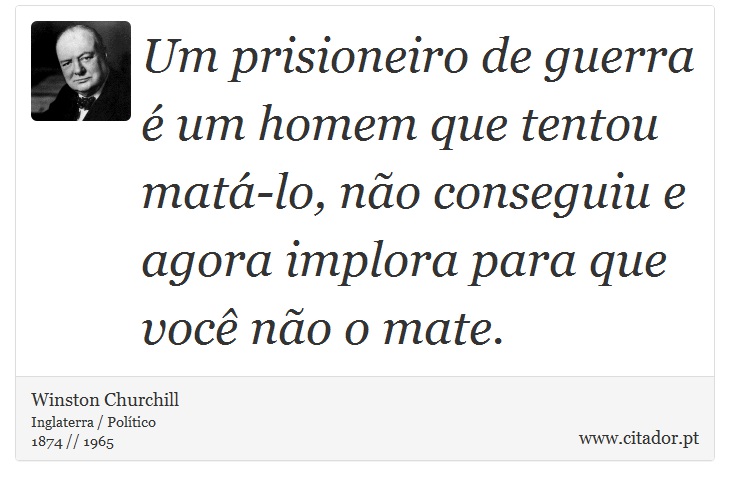 Um prisioneiro de guerra é um homem que tentou matá-lo, não conseguiu e agora implora para que você não o mate. - Winston Churchill - Frases