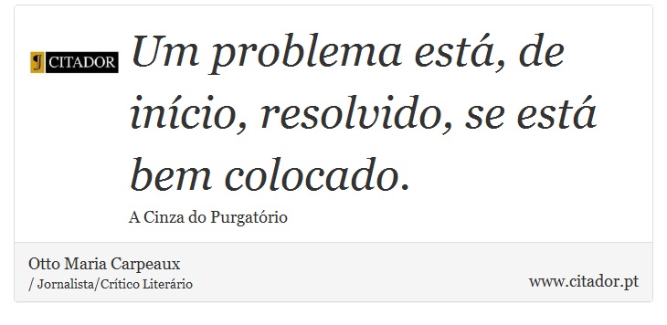 Um problema está, de início, resolvido, se está bem colocado. - Otto Maria Carpeaux - Frases