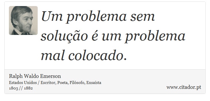 Um problema sem solução é um problema mal colocado. - Ralph Waldo Emerson - Frases