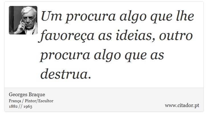 Um procura algo que lhe favoreça as ideias, outro procura algo que as destrua. - Georges Braque - Frases