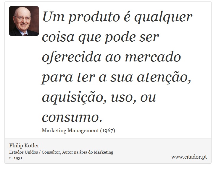 Um produto é qualquer coisa que pode ser oferecida ao mercado para ter a sua atenção, aquisição, uso, ou consumo. - Philip Kotler - Frases