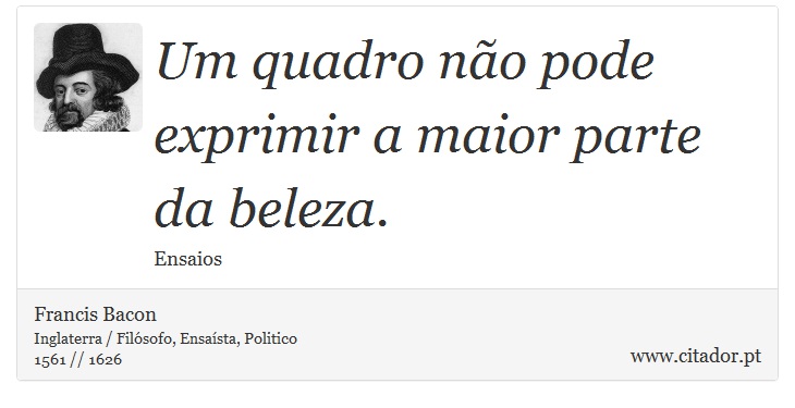 Um quadro não pode exprimir a maior parte da beleza. - Francis Bacon - Frases