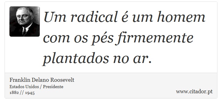 Um radical é um homem com os pés firmemente plantados no ar. - Franklin Delano Roosevelt - Frases