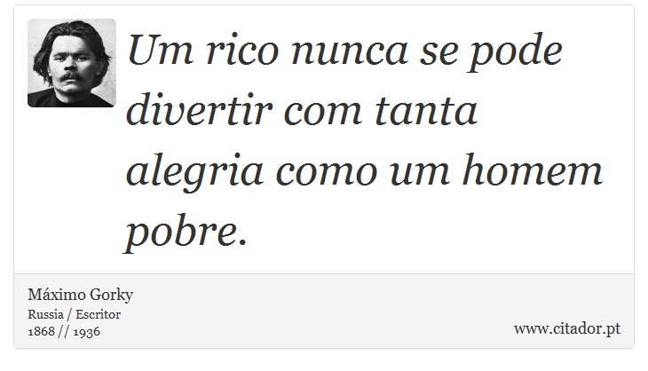 Um rico nunca se pode divertir com tanta alegria como um homem pobre. - Máximo Gorky - Frases