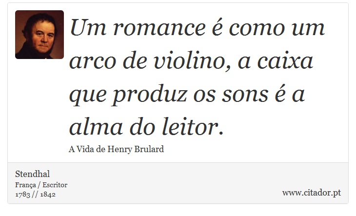 Um romance é como um arco de violino, a caixa que produz os sons é a alma do leitor. - Stendhal - Frases