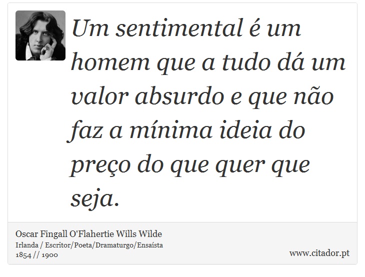 Um sentimental é um homem que a tudo dá um valor absurdo e que não faz a mínima ideia do preço do que quer que seja. - Oscar Fingall O'Flahertie Wills Wilde - Frases