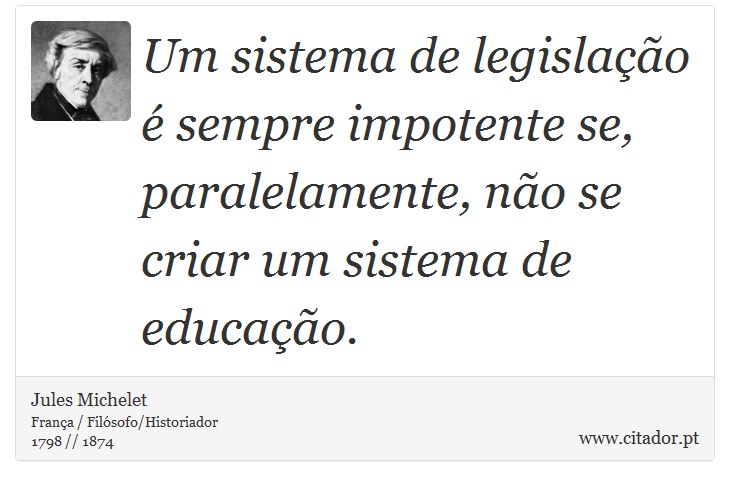 Um sistema de legislação é sempre impotente se, paralelamente, não se criar um sistema de educação. - Jules Michelet - Frases