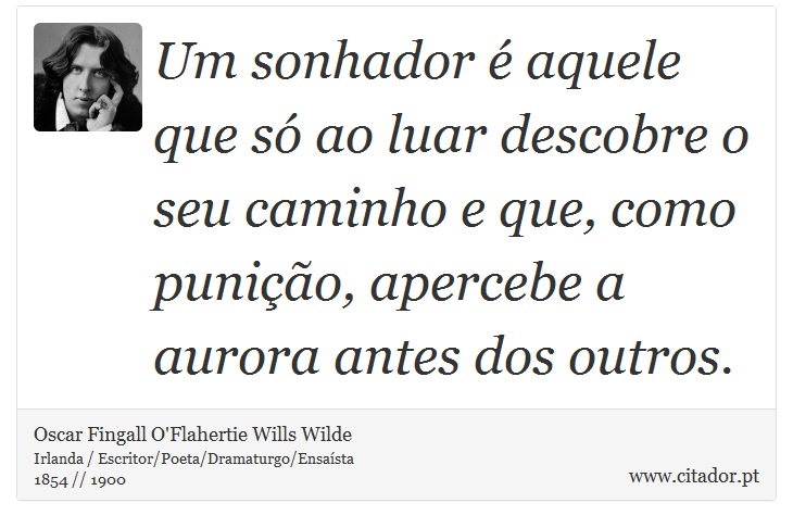 Um sonhador é aquele que só ao luar descobre o seu caminho e que, como punição, apercebe a aurora antes dos outros. - Oscar Fingall O'Flahertie Wills Wilde - Frases