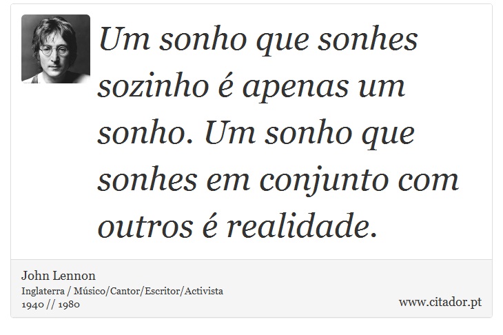Um sonho que sonhes sozinho é apenas um sonho. Um sonho que sonhes em conjunto com outros é realidade. - John Lennon - Frases