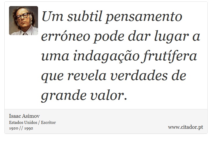 Um subtil pensamento erróneo pode dar lugar a uma indagação frutífera que revela verdades de grande valor. - Isaac Asimov - Frases