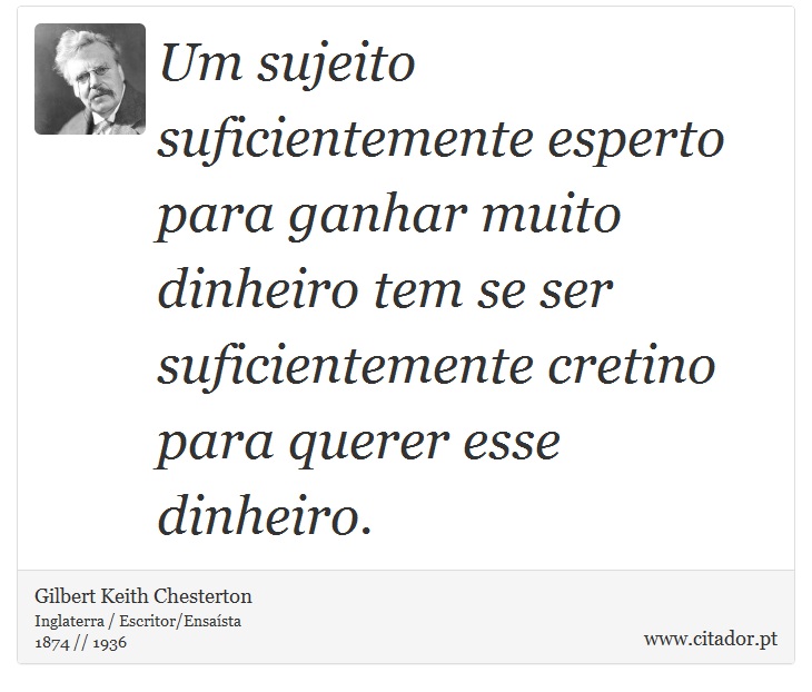 Um sujeito suficientemente esperto para ganhar muito dinheiro tem se ser suficientemente cretino para querer esse dinheiro. - Gilbert Keith Chesterton - Frases