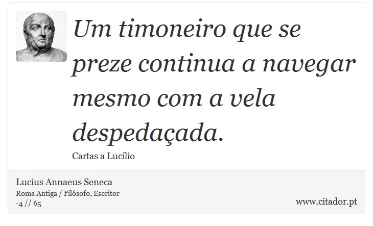 Um timoneiro que se preze continua a navegar mesmo com a vela despedaçada. - Lucius Annaeus Seneca - Frases