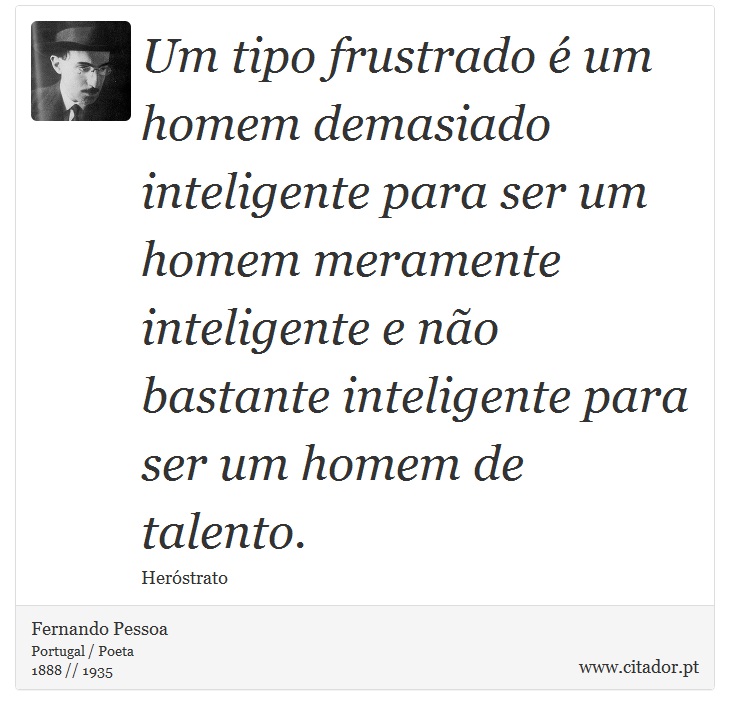 Um tipo frustrado é um homem demasiado inteligente para ser um homem meramente inteligente e não bastante inteligente para ser um homem de talento. - Fernando Pessoa - Frases