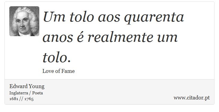 Um tolo aos quarenta anos é realmente um tolo. - Edward Young - Frases